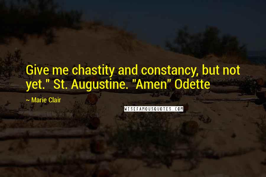 Marie Clair Quotes: Give me chastity and constancy, but not yet." St. Augustine. "Amen" Odette