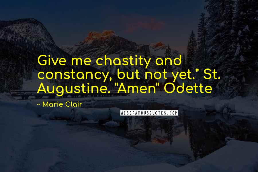 Marie Clair Quotes: Give me chastity and constancy, but not yet." St. Augustine. "Amen" Odette