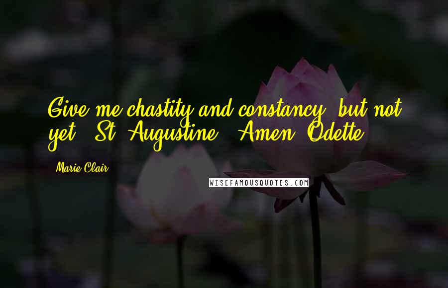 Marie Clair Quotes: Give me chastity and constancy, but not yet." St. Augustine. "Amen" Odette