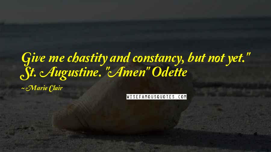 Marie Clair Quotes: Give me chastity and constancy, but not yet." St. Augustine. "Amen" Odette