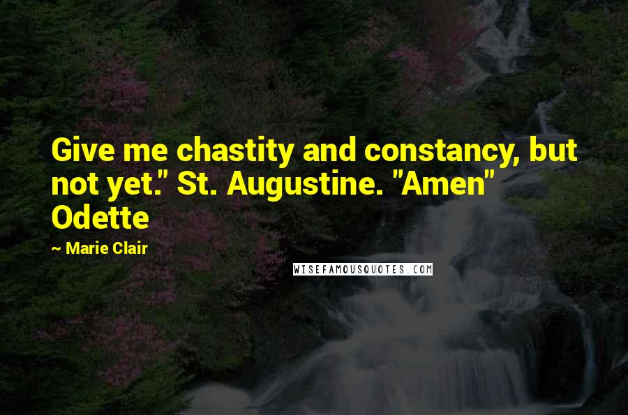 Marie Clair Quotes: Give me chastity and constancy, but not yet." St. Augustine. "Amen" Odette