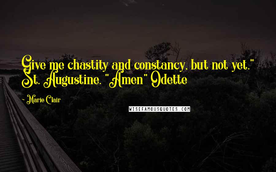 Marie Clair Quotes: Give me chastity and constancy, but not yet." St. Augustine. "Amen" Odette