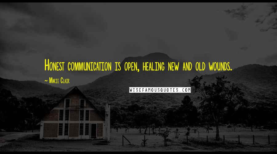 Marie Clair Quotes: Honest communication is open, healing new and old wounds.