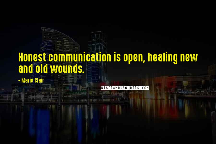 Marie Clair Quotes: Honest communication is open, healing new and old wounds.