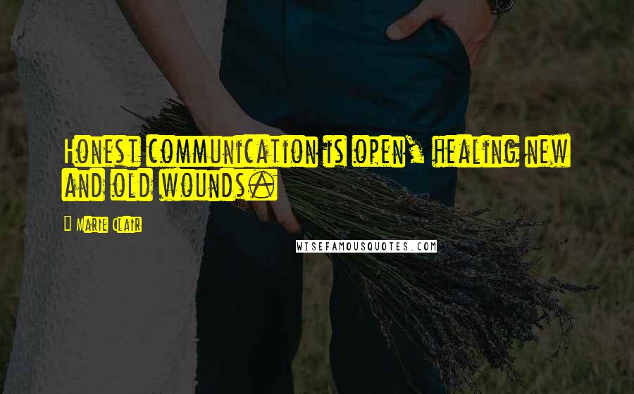 Marie Clair Quotes: Honest communication is open, healing new and old wounds.