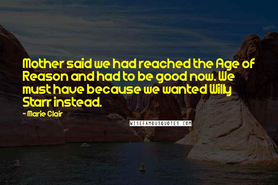 Marie Clair Quotes: Mother said we had reached the Age of Reason and had to be good now. We must have because we wanted Willy Starr instead.