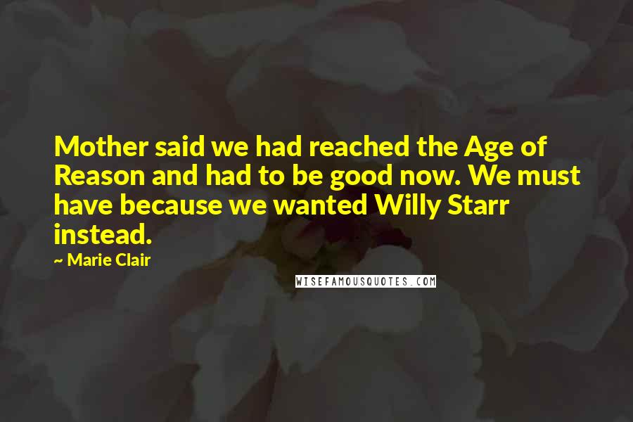 Marie Clair Quotes: Mother said we had reached the Age of Reason and had to be good now. We must have because we wanted Willy Starr instead.