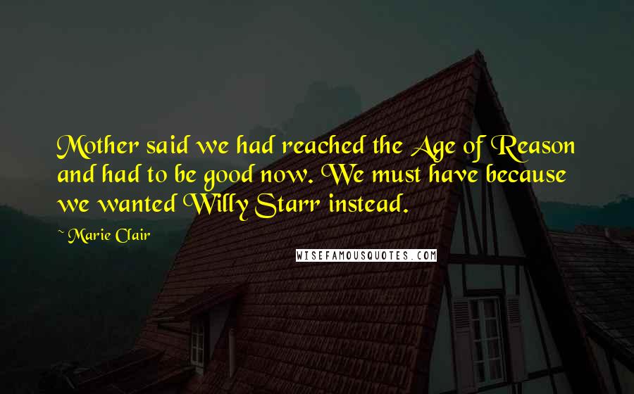 Marie Clair Quotes: Mother said we had reached the Age of Reason and had to be good now. We must have because we wanted Willy Starr instead.