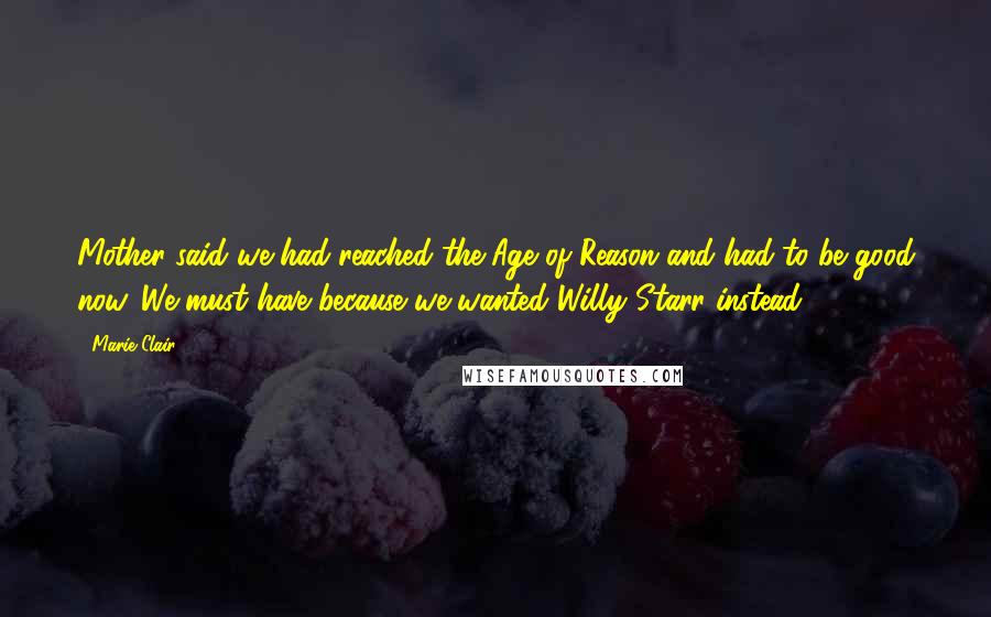 Marie Clair Quotes: Mother said we had reached the Age of Reason and had to be good now. We must have because we wanted Willy Starr instead.