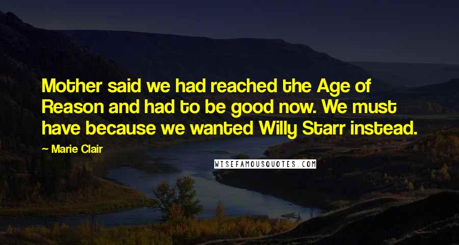 Marie Clair Quotes: Mother said we had reached the Age of Reason and had to be good now. We must have because we wanted Willy Starr instead.
