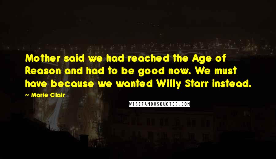 Marie Clair Quotes: Mother said we had reached the Age of Reason and had to be good now. We must have because we wanted Willy Starr instead.