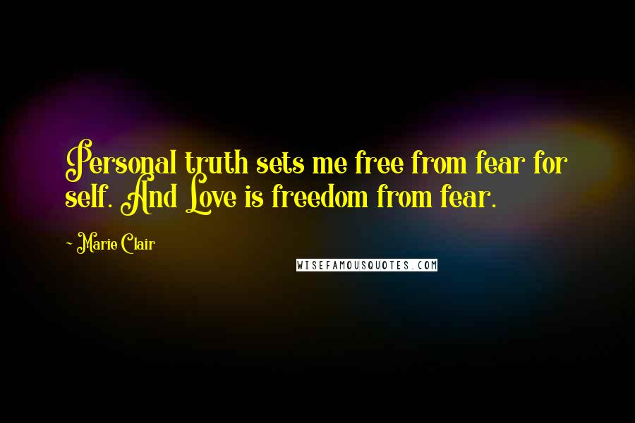 Marie Clair Quotes: Personal truth sets me free from fear for self. And Love is freedom from fear.