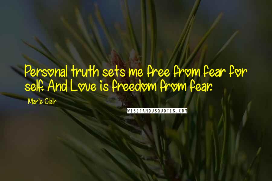 Marie Clair Quotes: Personal truth sets me free from fear for self. And Love is freedom from fear.