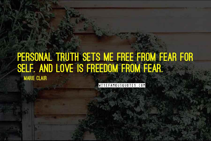 Marie Clair Quotes: Personal truth sets me free from fear for self. And Love is freedom from fear.