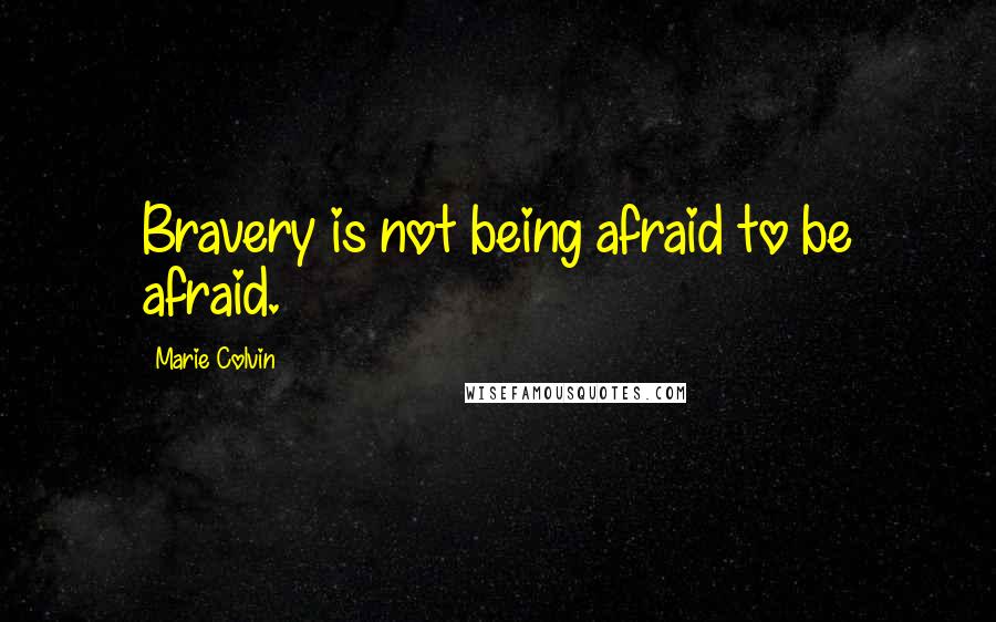 Marie Colvin Quotes: Bravery is not being afraid to be afraid.