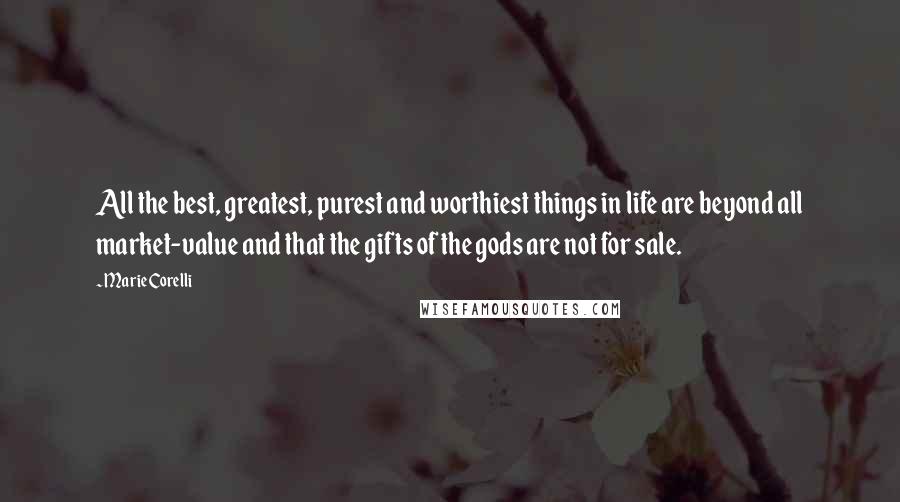 Marie Corelli Quotes: All the best, greatest, purest and worthiest things in life are beyond all market-value and that the gifts of the gods are not for sale.