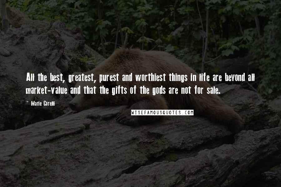 Marie Corelli Quotes: All the best, greatest, purest and worthiest things in life are beyond all market-value and that the gifts of the gods are not for sale.