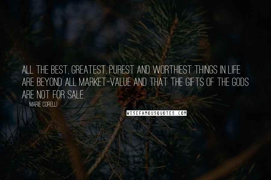 Marie Corelli Quotes: All the best, greatest, purest and worthiest things in life are beyond all market-value and that the gifts of the gods are not for sale.