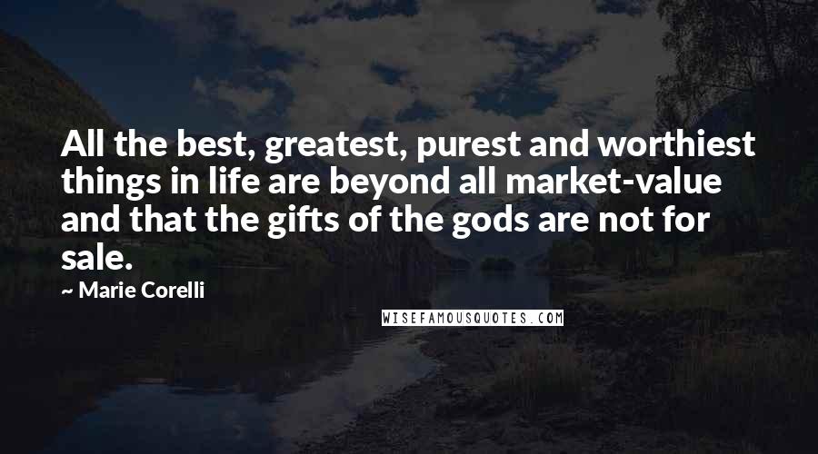 Marie Corelli Quotes: All the best, greatest, purest and worthiest things in life are beyond all market-value and that the gifts of the gods are not for sale.