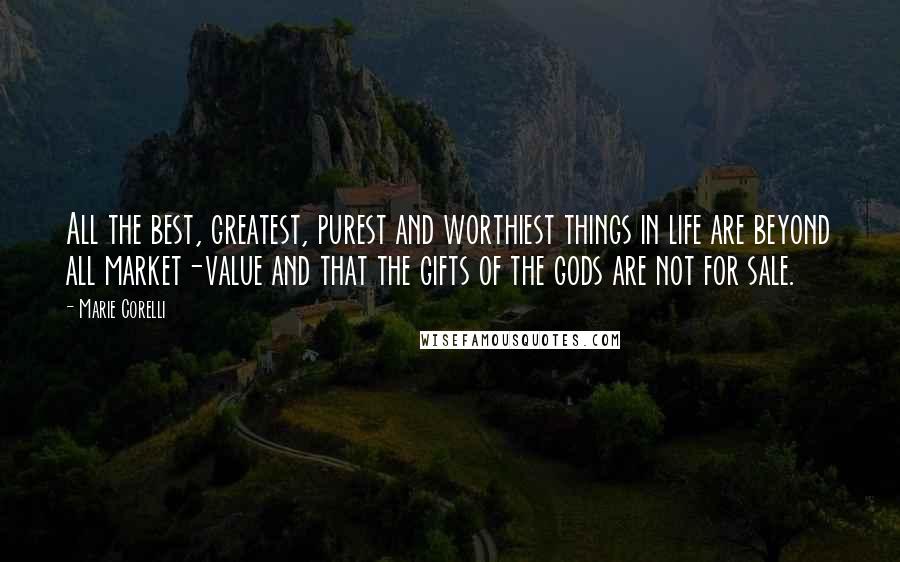 Marie Corelli Quotes: All the best, greatest, purest and worthiest things in life are beyond all market-value and that the gifts of the gods are not for sale.