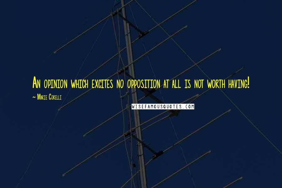 Marie Corelli Quotes: An opinion which excites no opposition at all is not worth having!