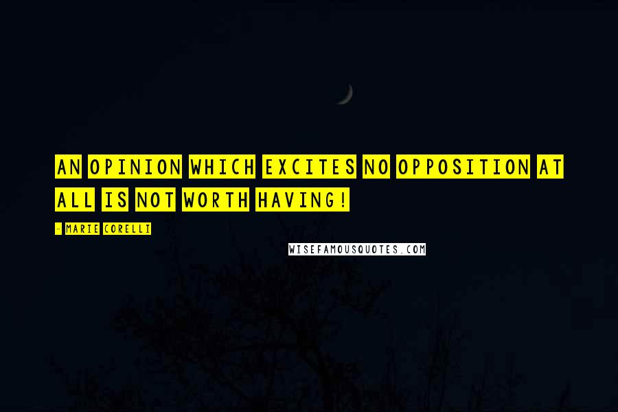 Marie Corelli Quotes: An opinion which excites no opposition at all is not worth having!