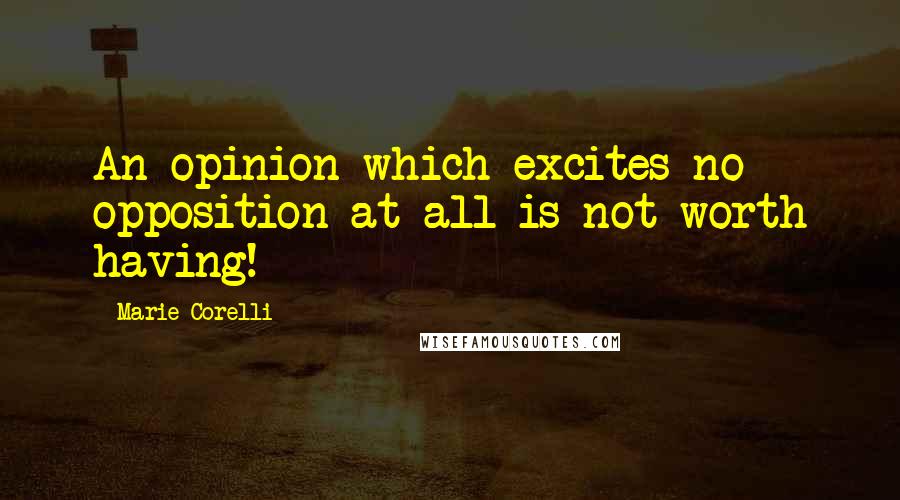 Marie Corelli Quotes: An opinion which excites no opposition at all is not worth having!