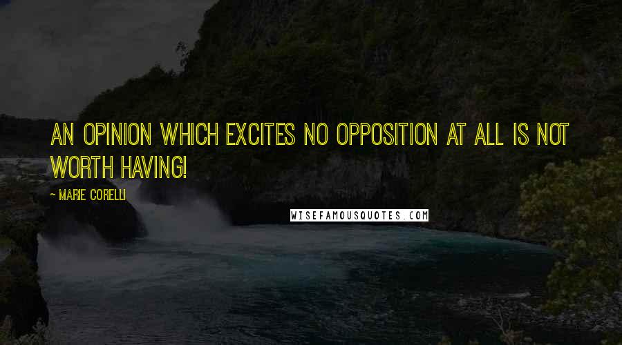 Marie Corelli Quotes: An opinion which excites no opposition at all is not worth having!