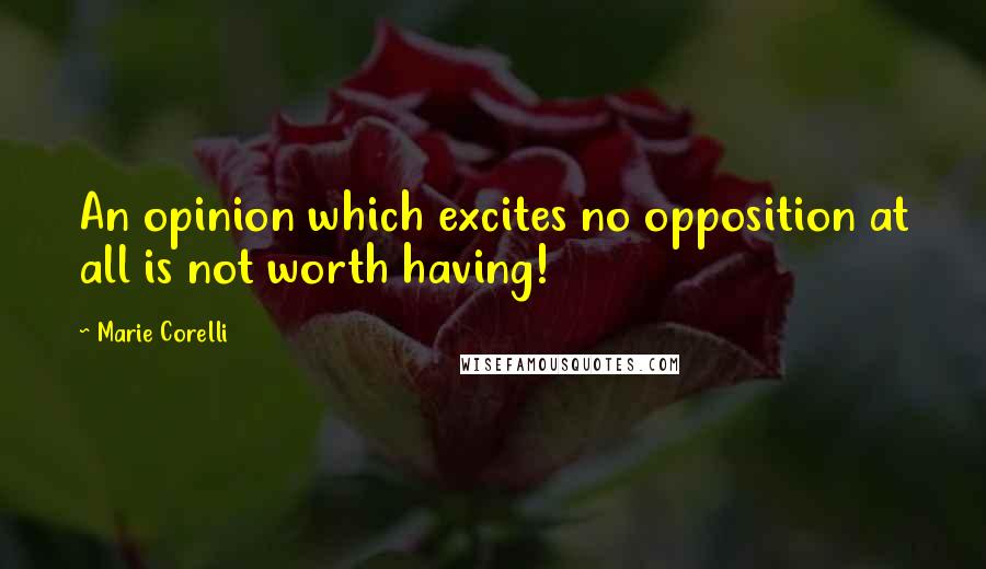 Marie Corelli Quotes: An opinion which excites no opposition at all is not worth having!