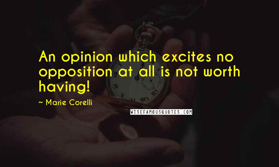 Marie Corelli Quotes: An opinion which excites no opposition at all is not worth having!