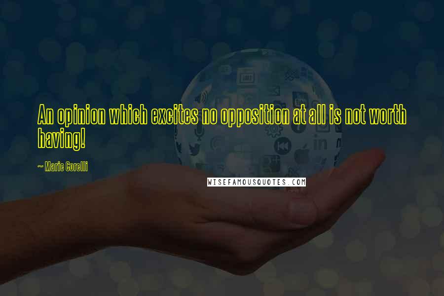 Marie Corelli Quotes: An opinion which excites no opposition at all is not worth having!