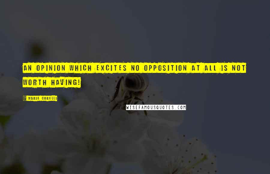 Marie Corelli Quotes: An opinion which excites no opposition at all is not worth having!