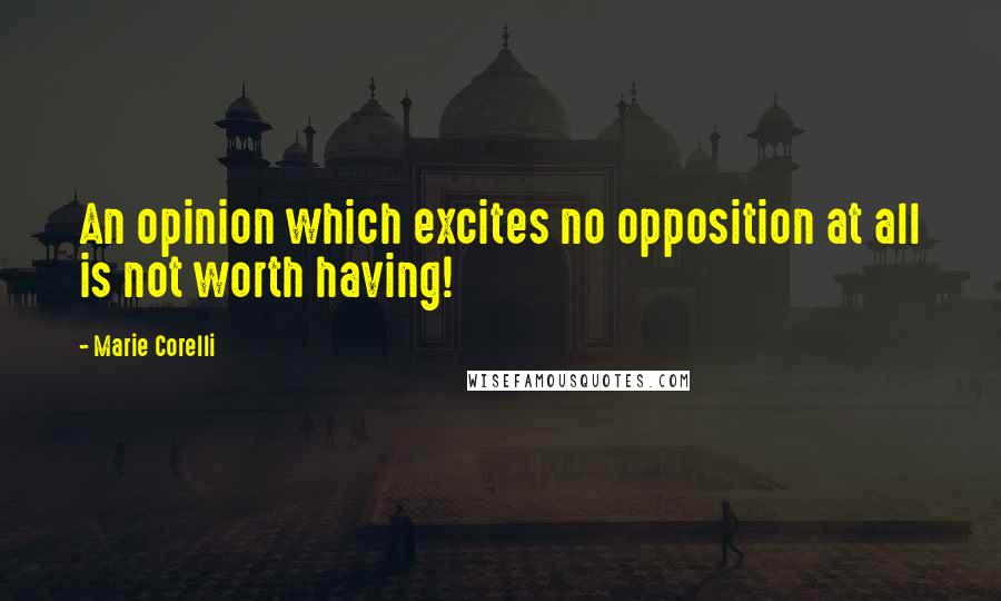 Marie Corelli Quotes: An opinion which excites no opposition at all is not worth having!