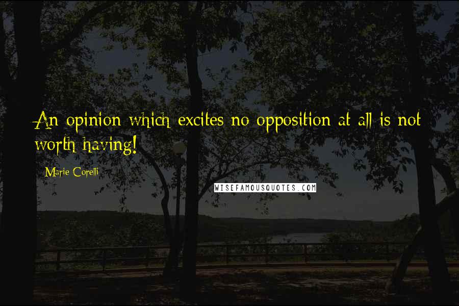 Marie Corelli Quotes: An opinion which excites no opposition at all is not worth having!