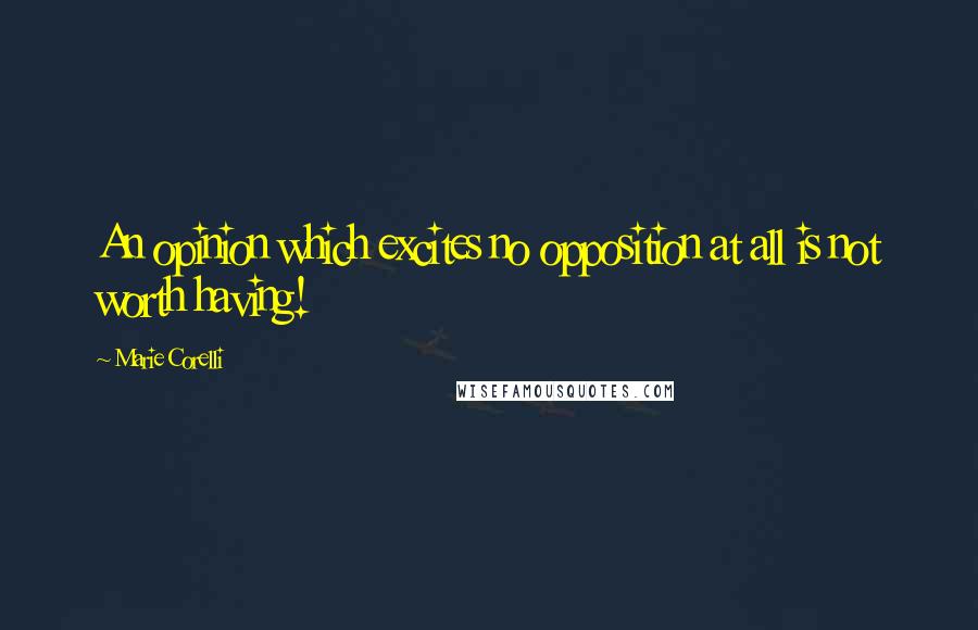 Marie Corelli Quotes: An opinion which excites no opposition at all is not worth having!