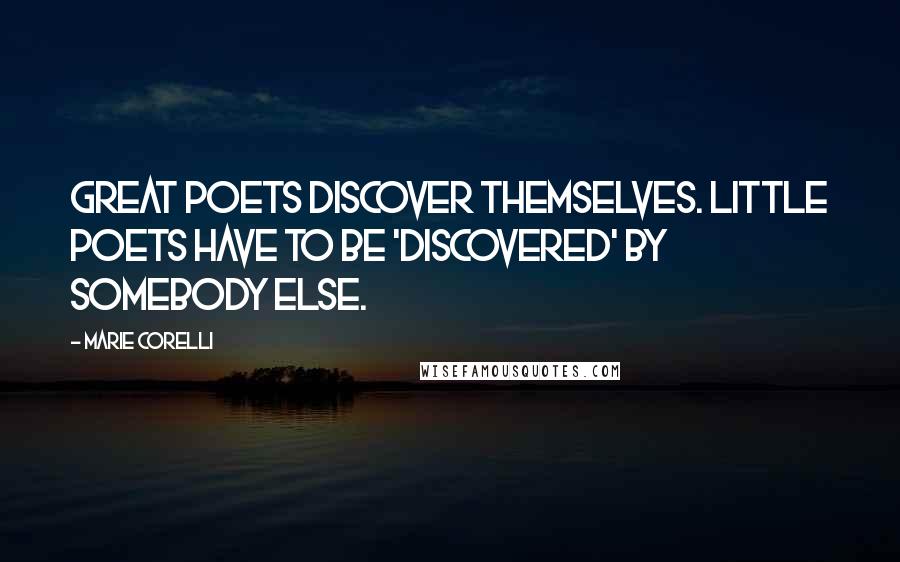 Marie Corelli Quotes: Great Poets discover themselves. Little Poets have to be 'discovered' by somebody else.