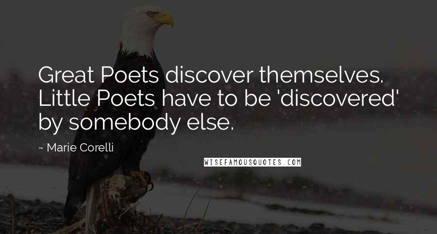 Marie Corelli Quotes: Great Poets discover themselves. Little Poets have to be 'discovered' by somebody else.