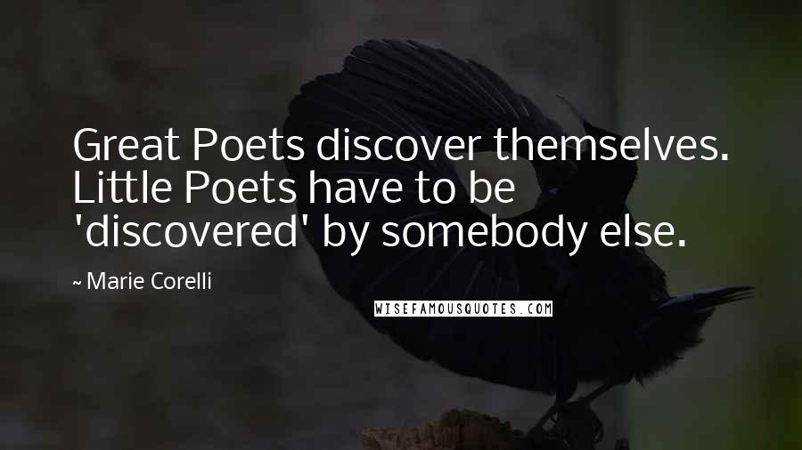 Marie Corelli Quotes: Great Poets discover themselves. Little Poets have to be 'discovered' by somebody else.