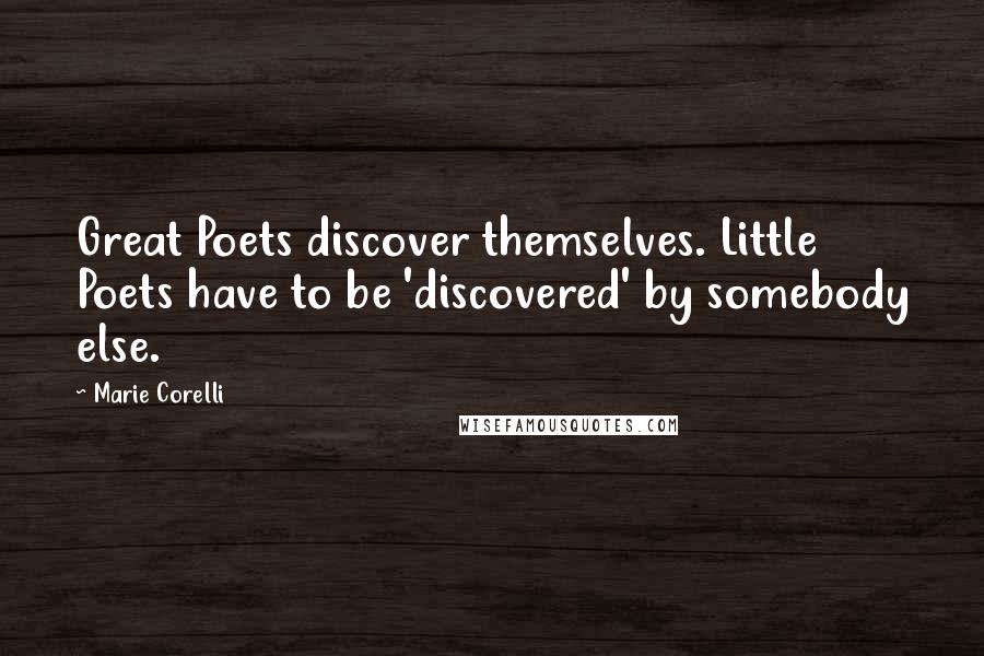 Marie Corelli Quotes: Great Poets discover themselves. Little Poets have to be 'discovered' by somebody else.