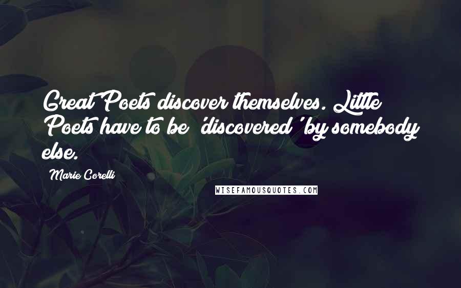 Marie Corelli Quotes: Great Poets discover themselves. Little Poets have to be 'discovered' by somebody else.