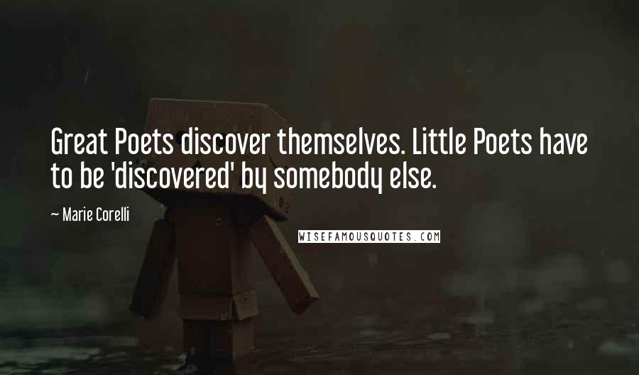 Marie Corelli Quotes: Great Poets discover themselves. Little Poets have to be 'discovered' by somebody else.