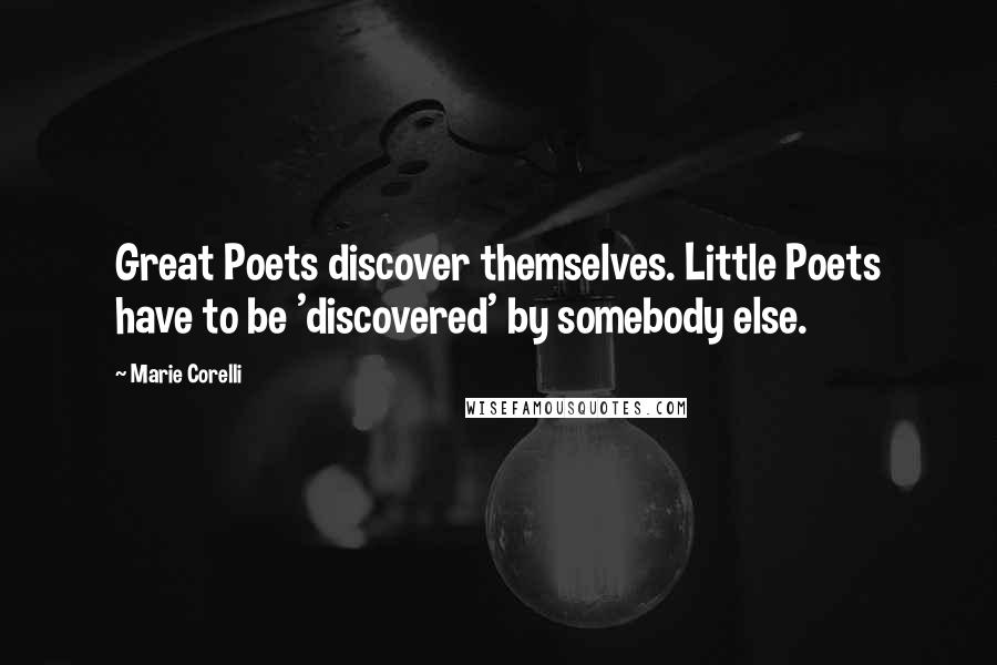 Marie Corelli Quotes: Great Poets discover themselves. Little Poets have to be 'discovered' by somebody else.