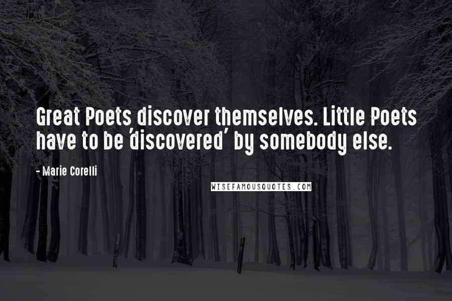 Marie Corelli Quotes: Great Poets discover themselves. Little Poets have to be 'discovered' by somebody else.