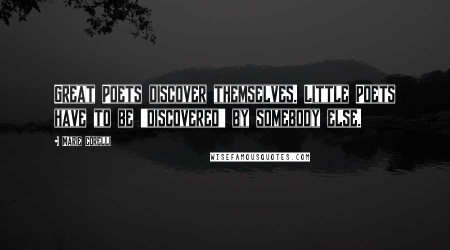 Marie Corelli Quotes: Great Poets discover themselves. Little Poets have to be 'discovered' by somebody else.