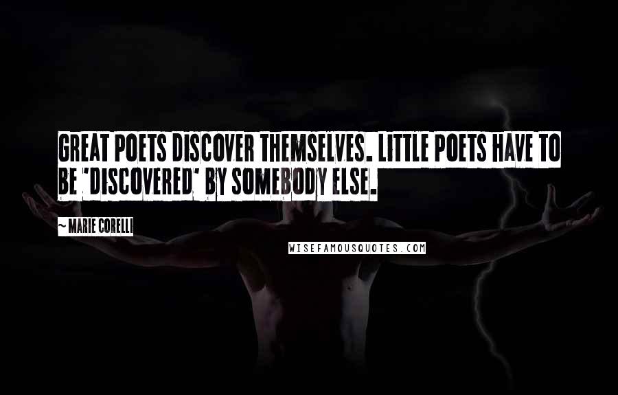 Marie Corelli Quotes: Great Poets discover themselves. Little Poets have to be 'discovered' by somebody else.