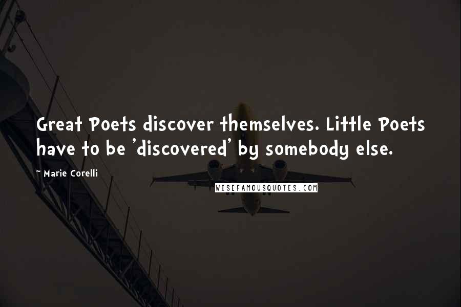 Marie Corelli Quotes: Great Poets discover themselves. Little Poets have to be 'discovered' by somebody else.