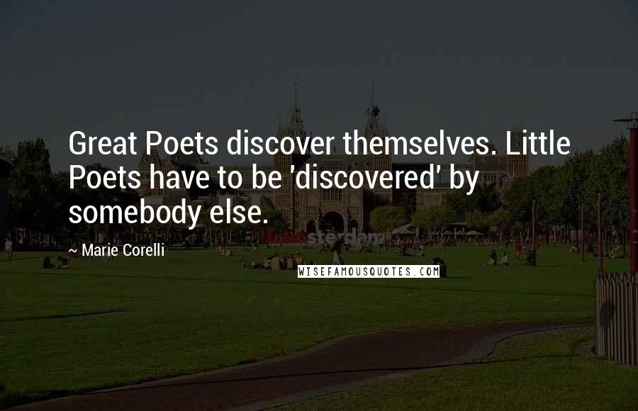 Marie Corelli Quotes: Great Poets discover themselves. Little Poets have to be 'discovered' by somebody else.