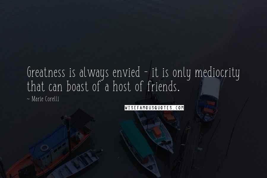 Marie Corelli Quotes: Greatness is always envied - it is only mediocrity that can boast of a host of friends.
