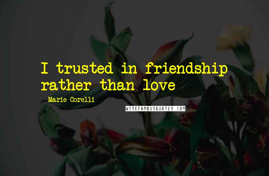 Marie Corelli Quotes: I trusted in friendship rather than love