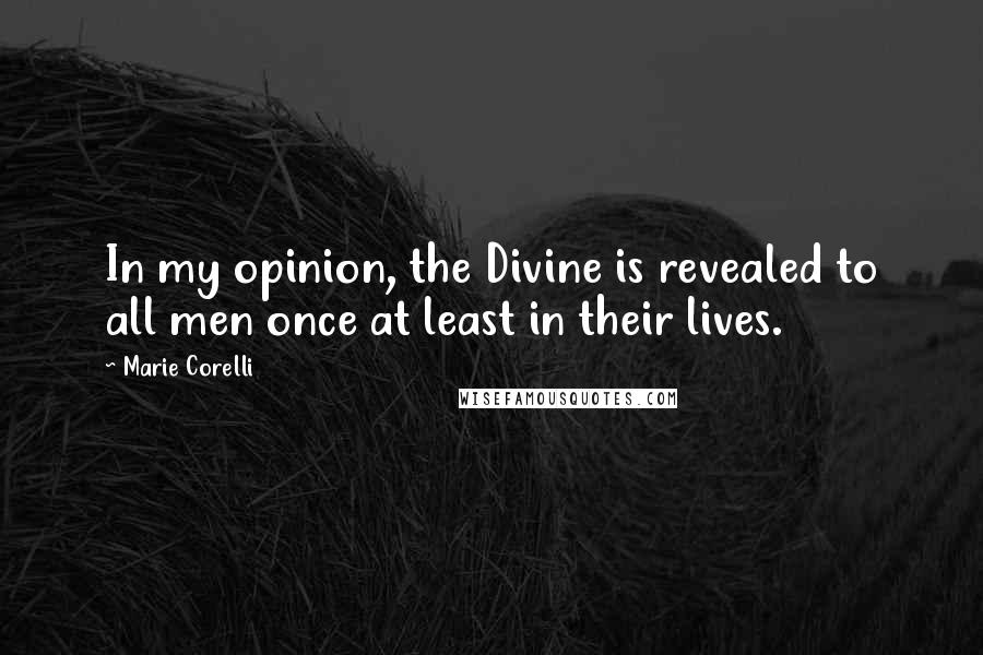 Marie Corelli Quotes: In my opinion, the Divine is revealed to all men once at least in their lives.
